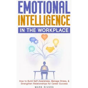 Rivers, Mark Emotional Intelligence in the Workplace: How to Build Self-Awareness, Manage Stress, and Strengthen Relationships for Career Success (Emotional Intelligence: The Power Within Series) Rivers, Mark Emotional Intelligence in the Workplace: How to Build Self-Awareness, Manage Stress, and Strengthen Relationships for Career Success (Emotional Intelligence: The Power Within Series)