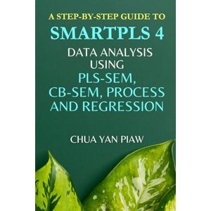 Chua, Yan Piaw A step-by-step guide to SMARTPLS 4: Data analysis using PLS-SEM, CB-SEM, Process and Regression Chua, Yan Piaw A step-by-step guide to SMARTPLS 4: Data analysis using PLS-SEM, CB-SEM, Process and Regression