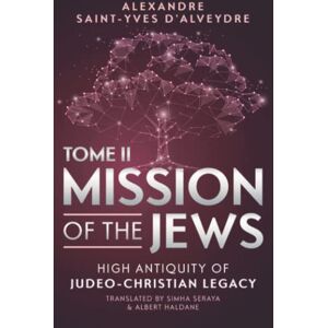 SAINT-YVES D'ALVEYDRE, ALEXANDRE MISSION OF THE JEWS TOME II: HIGH ANTIQUITY OF JUDEO-CHRISTIAN LEGACY SAINT-YVES D'ALVEYDRE, ALEXANDRE MISSION OF THE JEWS TOME II: HIGH ANTIQUITY OF JUDEO-CHRISTIAN LEGACY