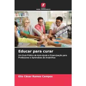 Ramos Campos, Elio Cesar Educar para curar: Um Guia Prático de Auto-Ajuda e Emancipação para Professores e Aprendizes de Andarilhos Ramos Campos, Elio Cesar Educar para curar: Um Guia Prático de Auto-Ajuda e Emancipação para Professores e Aprendizes de Andarilhos
