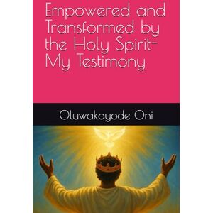 Oni, Oluwakayode Empowered and Transformed by the Holy Spirit-My Testimony Oni, Oluwakayode Empowered and Transformed by the Holy Spirit-My Testimony