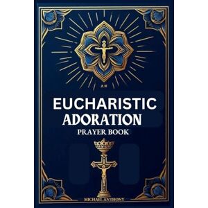 Anthony, Michael Eucharistic Adoration Prayer Book: Complete Guide with Full Text of Prayers, Litanies, Hymns, Benedictions, Miracles, and Special Requests. Anthony, Michael Eucharistic Adoration Prayer Book: Complete Guide with Full Text of Prayers, Litanies, Hymns, Benedictions, Miracles, and Special Requests.