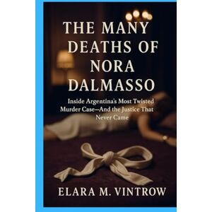 M. Vintrow, Elara The Many Deaths of Nora Dalmasso: Inside Argentina’s Most Twisted Murder Case—And the Justice That Never Came (Based on true story and crime) M. Vintrow, Elara The Many Deaths of Nora Dalmasso: Inside Argentina’s Most Twisted Murder Case—And the Justice That Never Came (Based on true story and crime)