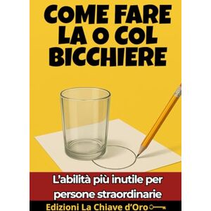 La Chiave d'Oro, Edizioni COME FARE LA O COL BICCHIERE: L’abilità più inutile per persone straordinarie La Chiave d'Oro, Edizioni COME FARE LA O COL BICCHIERE: L’abilità più inutile per persone straordinarie