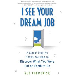 Frederick, Sue I SEE YOUR DREAM JOB: A Career Intuitive Shows You How to Discover What You Were Put on Earth to Do Frederick, Sue I SEE YOUR DREAM JOB: A Career Intuitive Shows You How to Discover What You Were Put on Earth to Do
