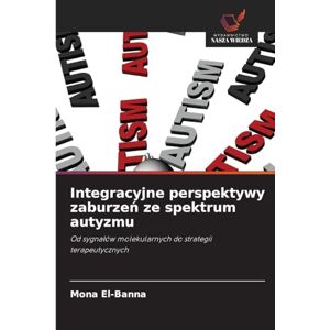 El-Banna, Mona Integracyjne perspektywy zaburzeń ze spektrum autyzmu: Od sygna¿ów molekularnych do strategii terapeutycznych El-Banna, Mona Integracyjne perspektywy zaburzeń ze spektrum autyzmu: Od sygna¿ów molekularnych do strategii terapeutycznych