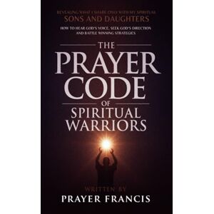 Francis, Prayer The Prayer Code of Spiritual Warriors: Revealing What I Share Only with My Spiritual Sons and Daughters on How to Hear God’s Voice, Seek God’s Direction and Battle Winning Strategies Francis, Prayer The Prayer Code of Spiritual Warriors: Revealing What I Share Only with My Spiritual Sons and Daughters on How to Hear God’s Voice, Seek God’s Direction and Battle Winning Strategies