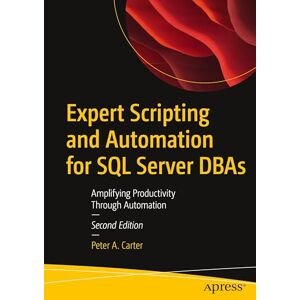 Carter, Peter A. Expert Scripting and Automation for SQL Server DBAs: Amplifying Productivity Through Automation Carter, Peter A. Expert Scripting and Automation for SQL Server DBAs: Amplifying Productivity Through Automation