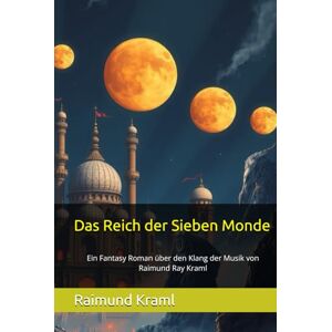 Kraml, Raimund Ray Das Reich der Sieben Monde: Ein Fantasy Roman über den Klang der Musik von Raimund Ray Kraml Kraml, Raimund Ray Das Reich der Sieben Monde: Ein Fantasy Roman über den Klang der Musik von Raimund Ray Kraml