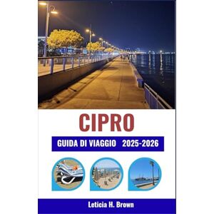 H. Brown, Leticia CIPRO GUIDA DI VIAGGIO 2025-2026: Scopri antiche rovine, coste turchesi e la vita del villaggio attraverso un viaggio che fonde cultura, cucina e ritmo mediterraneo H. Brown, Leticia CIPRO GUIDA DI VIAGGIO 2025-2026: Scopri antiche rovine, coste turchesi e la vita del villaggio attraverso un viaggio che fonde cultura, cucina e ritmo mediterraneo