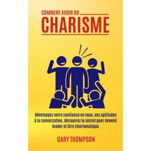 Thompson, Gary COMMENT AVOIR DU CHARISME: Développez votre confiance en vous, vos aptitudes à la conversation, découvrez le secret pour devenir leader et être charismatique. (Éveil Moderne) Thompson, Gary COMMENT AVOIR DU CHARISME: Développez votre confiance en vous, vos aptitudes à la conversation, découvrez le secret pour devenir leader et être charismatique. (Éveil Moderne)