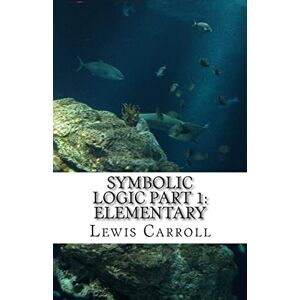 Carroll, Lewis Symbolic Logic: Part 1 Elementary Carroll, Lewis Symbolic Logic: Part 1 Elementary