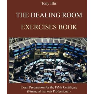 Illis, Tony The Dealing Room Exercises Book: Exercises for preparation of the Financial Markets Professional Exam (FiMa) Illis, Tony The Dealing Room Exercises Book: Exercises for preparation of the Financial Markets Professional Exam (FiMa)