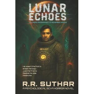 Suthar, R.R. LUNAR ECHOES: A Psychological Sci-Fi Horror Novel of Memory, Identity, and Existential Dread Suthar, R.R. LUNAR ECHOES: A Psychological Sci-Fi Horror Novel of Memory, Identity, and Existential Dread