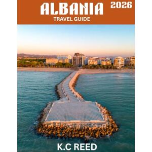 Reed, K.C ALBANIA TRAVEL GUIDE 2026 (Full-color Travel Guide): Discover Albania: A Hidden Gem of Europe, From Ancient Ruins to Stunning Coastlines and Rich Cultural Heritage Reed, K.C ALBANIA TRAVEL GUIDE 2026 (Full-color Travel Guide): Discover Albania: A Hidden Gem of Europe, From Ancient Ruins to Stunning Coastlines and Rich Cultural Heritage