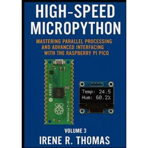 R. Thomas, Irene High-Speed MicroPython: Mastering Parallel Processing and Advanced Interfacing with the Raspberry Pi Pico (MicroPython on the Edge: The Embedded Python Developer Series) R. Thomas, Irene High-Speed MicroPython: Mastering Parallel Processing and Advanced Interfacing with the Raspberry Pi Pico (MicroPython on the Edge: The Embedded Python Developer Series)