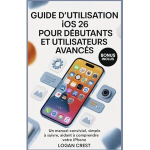 Crest, Logan GUIDE D'UTILISATION IOS 26 POUR DÉBUTANTS ET UTILISATEURS AVANCÉS: Un manuel convivial, simple à suivre, aidant à comprendre votre iPhone Crest, Logan GUIDE D'UTILISATION IOS 26 POUR DÉBUTANTS ET UTILISATEURS AVANCÉS: Un manuel convivial, simple à suivre, aidant à comprendre votre iPhone