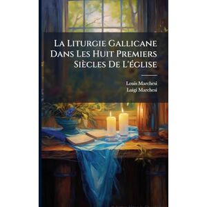 Marchesi, Louis La Liturgie Gallicane Dans Les Huit Premiers Siècles De L'Ã(c)glise Marchesi, Louis La Liturgie Gallicane Dans Les Huit Premiers Siècles De L'Ã(c)glise