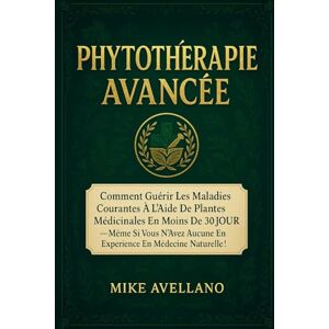 Avellano, Mike PHYTOTHÉRAPIE AVANCÉE: Comment guérir les maladies courantes à l'aide de plantes médicinales en moins de 30 JOURS même si vous n'avez aucune expérience en médecine naturelle !: 1 (herboristerie) Avellano, Mike PHYTOTHÉRAPIE AVANCÉE: Comment guérir les maladies courantes à l'aide de plantes médicinales en moins de 30 JOURS même si vous n'avez aucune expérience en médecine naturelle !: 1 (herboristerie)