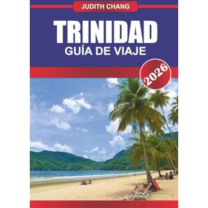 CHANG, JUDITH TRINIDAD GUÍA DE VIAJE 2026: Playas, cultura y carnaval: explora la cocina caribeña, los festivales locales y las aventuras isleñas en el Caribe Sur CHANG, JUDITH TRINIDAD GUÍA DE VIAJE 2026: Playas, cultura y carnaval: explora la cocina caribeña, los festivales locales y las aventuras isleñas en el Caribe Sur