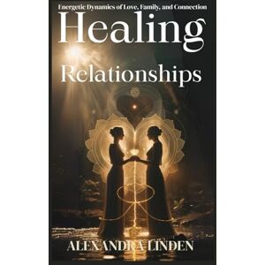 LINDEN, ALEXANDRA HEALING RELATIONSHIPS: Energetic Dynamics of Love, Family, and Connection (2nd TIER Energy Healing INTERMEDIATE SERIES – Deepening the Flow of Energy) LINDEN, ALEXANDRA HEALING RELATIONSHIPS: Energetic Dynamics of Love, Family, and Connection (2nd TIER Energy Healing INTERMEDIATE SERIES – Deepening the Flow of Energy)