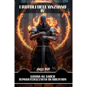 Pfaff, Lukas I ROTOLI DELL'ANZIANO IV: GUIDA AL GIOCO RIMASTERIZZATA DI OBLIVION: Conquista il mondo di Cyrodiil con consigli di maestria, trucchi, missioni e segreti nascosti Pfaff, Lukas I ROTOLI DELL'ANZIANO IV: GUIDA AL GIOCO RIMASTERIZZATA DI OBLIVION: Conquista il mondo di Cyrodiil con consigli di maestria, trucchi, missioni e segreti nascosti