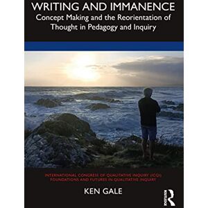 Gale, Ken Writing and Immanence: Concept Making and the Reorientation of Thought in Pedagogy and Inquiry (International Congress of Qualitative Inquiry ICQI Foundations and Futures in Qualitative Inquiry) Gale, Ken Writing and Immanence: Concept Making and the Reorientation of Thought in Pedagogy and Inquiry (International Congress of Qualitative Inquiry ICQI Foundations and Futures in Qualitative Inquiry)