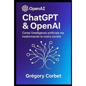 CORBET, Grégory G. ChatGPT e OpenAI: una rivoluzione nell'intelligenza artificiale (IA aujourd'hui et demain) CORBET, Grégory G. ChatGPT e OpenAI: una rivoluzione nell'intelligenza artificiale (IA aujourd'hui et demain)