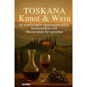 Richter, Zoe Toskana: Kunst & Wein: 50 komfortable Agriturismo-Höfe, Kunstschätze und Weinproben für Genießer Richter, Zoe Toskana: Kunst & Wein: 50 komfortable Agriturismo-Höfe, Kunstschätze und Weinproben für Genießer