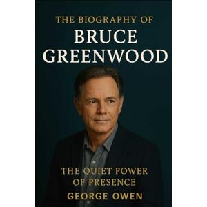 OWEN, GEORGE THE BIOGRAPHY OF BRUCE GREENWOOD: THE QUIET POWER OF PRESENCE OWEN, GEORGE THE BIOGRAPHY OF BRUCE GREENWOOD: THE QUIET POWER OF PRESENCE