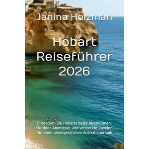 Holzman, Janina Hobart Reiseführer 2026: Entdecken Sie Hobarts beste Attraktionen, Outdoor-Abenteuer und versteckte Juwelen für einen unvergesslichen Australienurlaub Holzman, Janina Hobart Reiseführer 2026: Entdecken Sie Hobarts beste Attraktionen, Outdoor-Abenteuer und versteckte Juwelen für einen unvergesslichen Australienurlaub