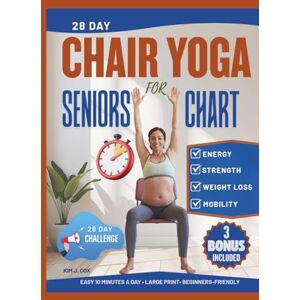 J. COX, KIM 28-Days Chair Yoga for Seniors Chart: Illustrated Exercise Charts & Printable Posters for Gentle Chair Yoga Over 60 Easy Routines for Weight Loss, Flexibility, and Pain Relief. J. COX, KIM 28-Days Chair Yoga for Seniors Chart: Illustrated Exercise Charts & Printable Posters for Gentle Chair Yoga Over 60 Easy Routines for Weight Loss, Flexibility, and Pain Relief.