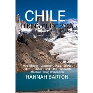 BARTON, HANNAH CHILE HIKING GUIDE 2025: Mild-Weather December Treks, Scenic Desert Routes and the Complete Atacama Hiking Companion: 79 (Epic Journeys: The Ultimate Travel Guide to Unforgettable Destinations.) BARTON, HANNAH CHILE HIKING GUIDE 2025: Mild-Weather December Treks, Scenic Desert Routes and the Complete Atacama Hiking Companion: 79 (Epic Journeys: The Ultimate Travel Guide to Unforgettable Destinations.)