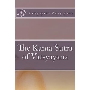 Vatsyayana, Vatsyayana The Kama Sutra of Vatsyayana Vatsyayana, Vatsyayana The Kama Sutra of Vatsyayana