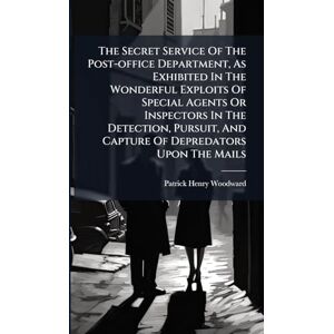 Woodward, Patrick Henry The Secret Service Of The Post-office Department, As Exhibited In The Wonderful Exploits Of Special Agents Or Inspectors In The Detection, Pursuit, And Capture Of Depredators Upon The Mails Woodward, Patrick Henry The Secret Service Of The Post-office Department, As Exhibited In The Wonderful Exploits Of Special Agents Or Inspectors In The Detection, Pursuit, And Capture Of Depredators Upon The Mails