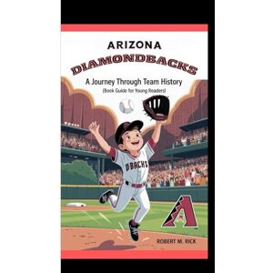 M. Rick, Robert ARIZONA DIAMONDBACKS: A Journey Through Team History (Book Guide for Young Readers) M. Rick, Robert ARIZONA DIAMONDBACKS: A Journey Through Team History (Book Guide for Young Readers)