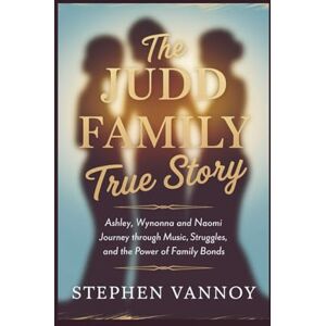 Vannoy, Stephen The Judd Family True Story: Ashley, Wynonna and Naomi Journey Through Music, Struggles, and the Power of Family Bonds Vannoy, Stephen The Judd Family True Story: Ashley, Wynonna and Naomi Journey Through Music, Struggles, and the Power of Family Bonds