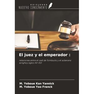 Kan Yannick, M. Yeboue El juez y el emperador :: relaciones entre el cadí de Tombuctú y el soberano songhoy siglos XV-XVI Kan Yannick, M. Yeboue El juez y el emperador :: relaciones entre el cadí de Tombuctú y el soberano songhoy siglos XV-XVI