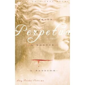 Peterson, Amy Rachel Perpetua: A Bride, A Martyr, A Passion Peterson, Amy Rachel Perpetua: A Bride, A Martyr, A Passion