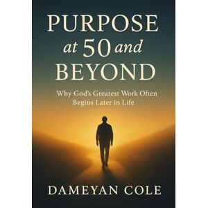 Cole, Dameyan Purpose at 50 and Beyond: Why God’s Greatest Work Often Begins Later in Life Cole, Dameyan Purpose at 50 and Beyond: Why God’s Greatest Work Often Begins Later in Life