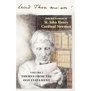 Cardinal Newman, St. John Henry Lead Thou Me On: Selected Sermons of St. John Henry Cardinal Newman: Volume 1: Themes from the Old Testament Cardinal Newman, St. John Henry Lead Thou Me On: Selected Sermons of St. John Henry Cardinal Newman: Volume 1: Themes from the Old Testament