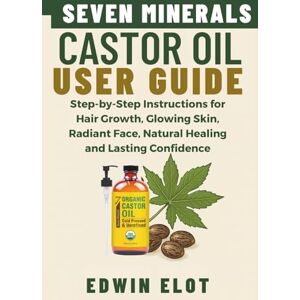 Elot, Edwin Seven Minerals Castor Oil User Guide: Step-by-Step Instructions for Hair Growth, Glowing Skin, Radiant Face, Natural Healing and maintain Lasting Confidence Elot, Edwin Seven Minerals Castor Oil User Guide: Step-by-Step Instructions for Hair Growth, Glowing Skin, Radiant Face, Natural Healing and maintain Lasting Confidence