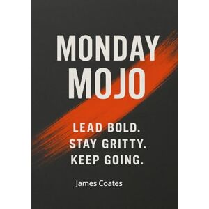 Coates, James Monday Mojo: 52 Weeks of Grit, Growth, and Bold, Unapologetic Leadership Coates, James Monday Mojo: 52 Weeks of Grit, Growth, and Bold, Unapologetic Leadership