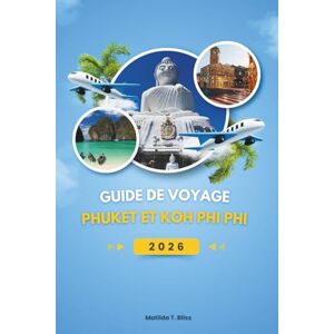 Bliss, Matilda T. GUIDE DE VOYAGE PHUKET ET KOH PHI PHI 2026: Découvrez les trésors d'Andaman en Thaïlande : le guide complet des plages cachées, des aventures ... expériences inoubliables (cartes incluses). Bliss, Matilda T. GUIDE DE VOYAGE PHUKET ET KOH PHI PHI 2026: Découvrez les trésors d'Andaman en Thaïlande : le guide complet des plages cachées, des aventures ... expériences inoubliables (cartes incluses).