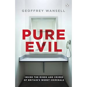 Wansell, Geoffrey Pure Evil: Inside the Minds and Crimes of Britain’s Worst Criminals Wansell, Geoffrey Pure Evil: Inside the Minds and Crimes of Britain’s Worst Criminals