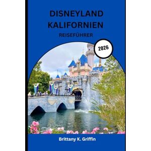 Griffin DISNEYLAND KALIFORNIEN REISEFÜHRER 2026: Die komplette Insider-Reise durch den glücklichsten Ort der Welt“ Griffin DISNEYLAND KALIFORNIEN REISEFÜHRER 2026: Die komplette Insider-Reise durch den glücklichsten Ort der Welt“