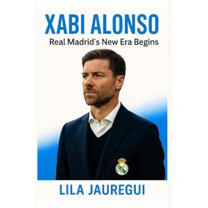 JAUREGUI, LILA XABI ALONSO: Real Madrid’s New Era Begins JAUREGUI, LILA XABI ALONSO: Real Madrid’s New Era Begins