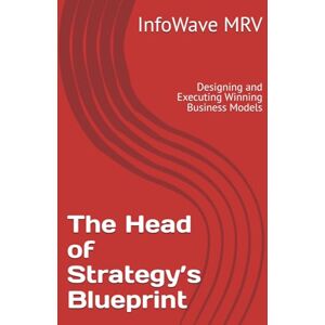 MRV, InfoWave The Head of Strategy’s Blueprint: Designing and Executing Winning Business Models (Executive Leadership Handbook Series) MRV, InfoWave The Head of Strategy’s Blueprint: Designing and Executing Winning Business Models (Executive Leadership Handbook Series)