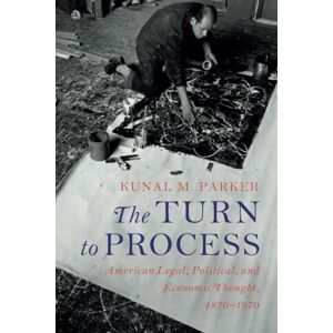 Parker, Kunal M. The Turn to Process: American Legal, Political, and Economic Thought, 1870–1970 (Cambridge Historical Studies in American Law and Society) Parker, Kunal M. The Turn to Process: American Legal, Political, and Economic Thought, 1870–1970 (Cambridge Historical Studies in American Law and Society)