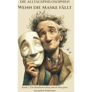 Röcher, Susanne Die Alltagsphilosophen: Wenn die Maske fällt: Ein Rundumschlag durch den ganz normalen Wahnsinn Röcher, Susanne Die Alltagsphilosophen: Wenn die Maske fällt: Ein Rundumschlag durch den ganz normalen Wahnsinn